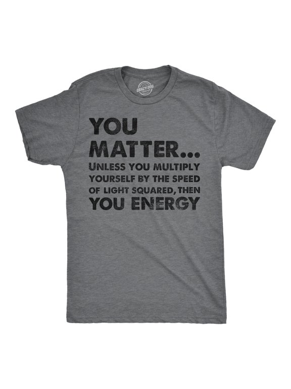 Mens You Matter Unless You Multiply Yourself By The Speed Of Light Squared Then You Energy Tee Graphic Tees