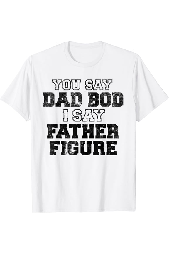 Mens You Say DAD BOD I Say FATHER FIGURE Retro Distressed Style T-Shirt