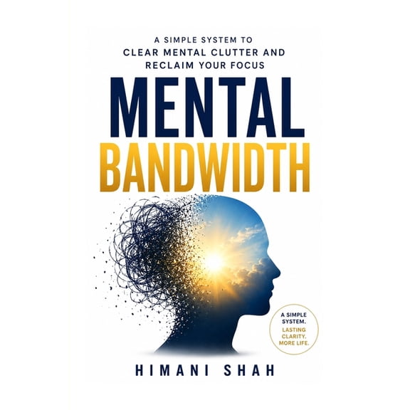 Mental Bandwidth: Clear Mental Clutter, Stop Forgetting Things, and Reclaim Your Focus: A simple 5-step system to end ov, (Paperback)