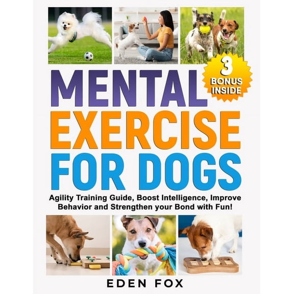 Mental Exercises for Dogs: Agility Training Guide, Boost Intelligence, Improve Behavior and Strengthen Your Bond with Fun! (Paperback)
