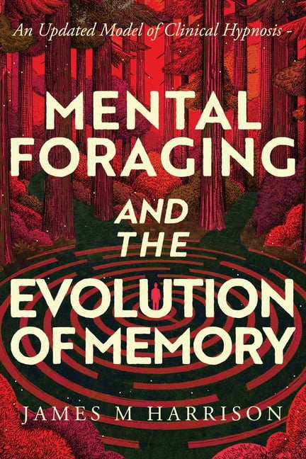 Mental Foraging and the Evolution of Memory: an updated model of clinical hypnosis, (Paperback)