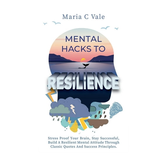 Mental Hacks to Resilience: Stress Proof Your Brain, Stay Successful, Build A Resilient Mental Attitude Through Classic , (Hardcover)