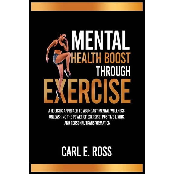 Mental Health Boost Through Excise: A Holistic Approach to Abundant Mental Wellness, Unleashing the Power of Exercise, Positive Living, and Personal Transformation" (Paperback)