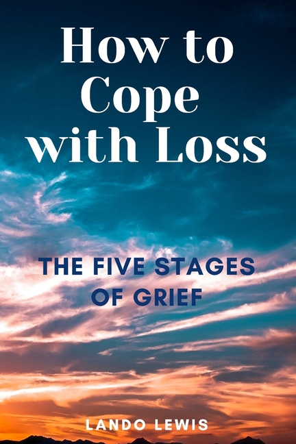 Mental Health Help How to Cope with Loss: The Five Stages of Grief ...