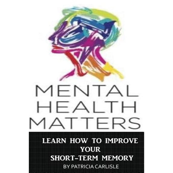 Lose of Memory, Mental Health, Short Term Memory, Improve Memory, Brain Health, Improve Short Term M: Mental Health Matters: Learn How to Improve Your Short-Term Memory (Paperback)