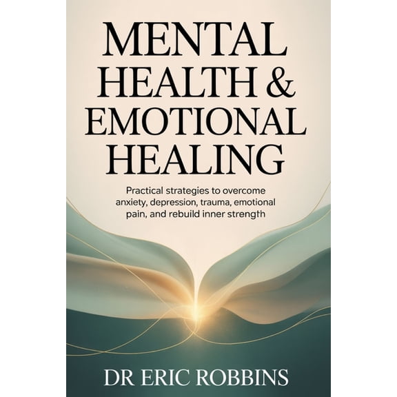 Mental Health & Emotional Healing: Practical Strategies to Overcome Anxiety, Depression, Trauma, Emotional Pain, and, (Paperback)