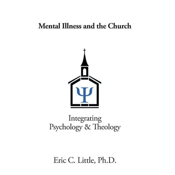 Mental Illness and the Church: Integrating Psychology Theology Hardcover 1984511246 9781984511249 Eric C Little PH D