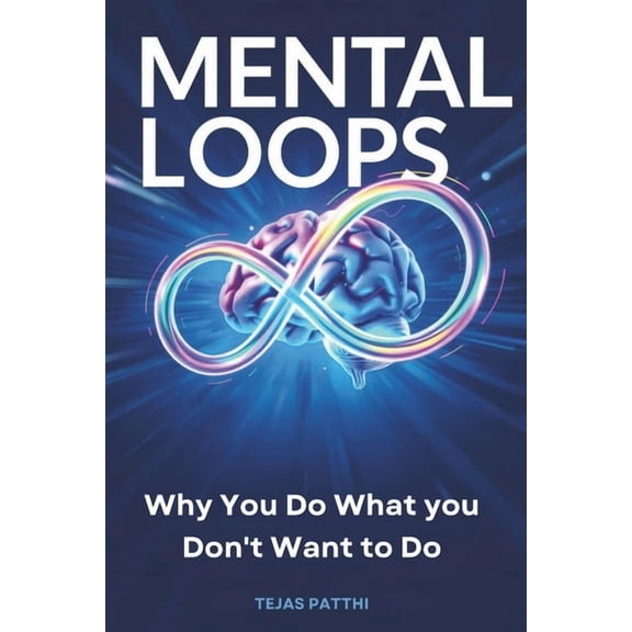 Mental Loops: Why You Do What You Don't Want to Do: Break Bad Habits, Stop Self-Sabotage, Master Behavior Change, Improv, (Paperback)