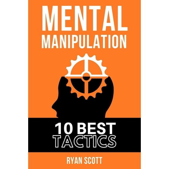 Mental Manipulation: The TOP 10 Manipulation Techniques, Learn How To Influence People, About Dark Psychology, Persuasion Tactics, Mind and Emotional Control, and Covert Mind Games (Paperback)