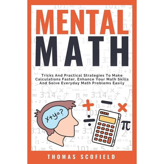 Mental Math: Tricks and Practical Strategies to Make Calculations Faster, Enhance Your Math Skills and Solve Everyday Math Problems