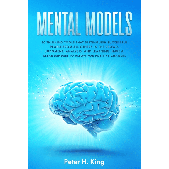 Mental Models: 50 Thinking Tools That Distinguish Successful People From All Others in the Crowd; Judgment, Analysis, and Learning. H