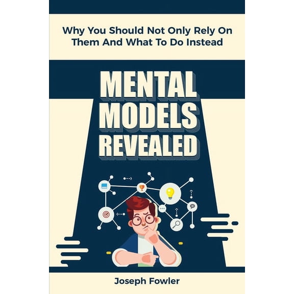 Mental Models Revealed: Why You Should Not Only Rely On Them And What To Do Instead (Paperback)