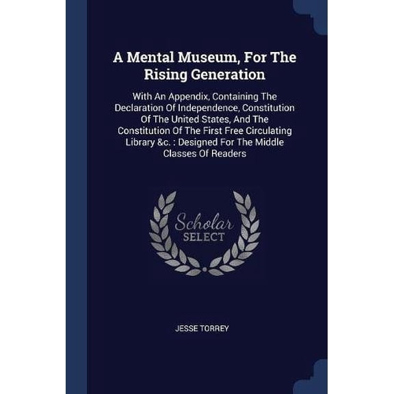 A Mental Museum, For The Rising Generation : With An Appendix, Containing The Declaration Of Independence, Constitution Of The United States, And The Constitution Of The First Free Circulating Library &c.: Designed For The Middle Classes Of Readers (Paperback)