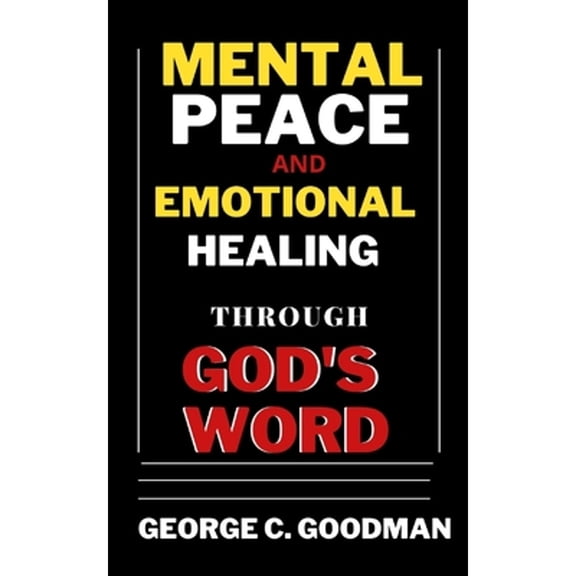 Mental Peace and Emotional Healing Through God's Word: Bible Promises and Scripture Verses for the (Paperback) by George C Goodman