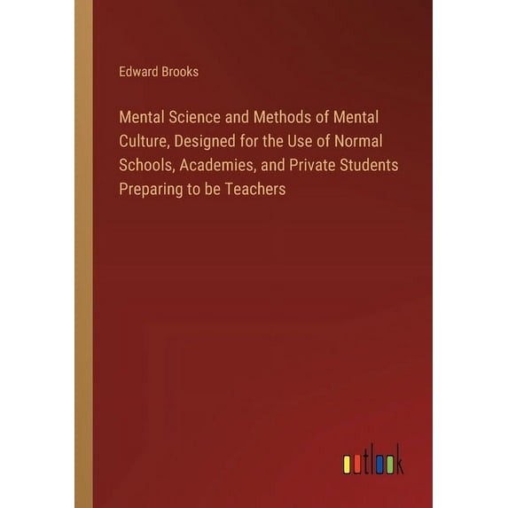 Mental Science and Methods of Mental Culture, Designed for the Use of Normal Schools, Academies, and Private Students Pr, (Paperback)