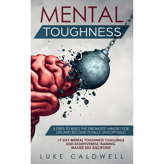 Mental Toughness: 6 Steps to Build the Strongest Mindset for Life and Become Totally Unstoppable! +7 Day Mental Toughnes, (Paperback)
