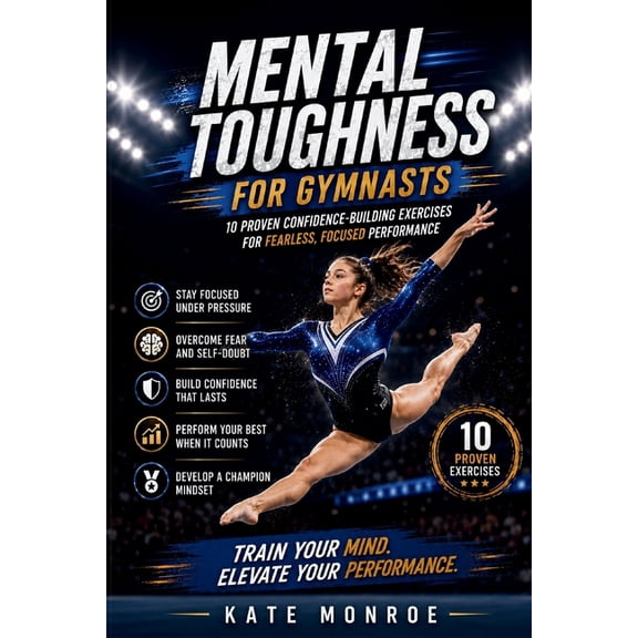 Mental Toughness For Gymnasts: 10 Proven Confidence-Building Exercises For Fearless, Focused Performance, (Paperback)