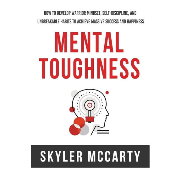 Mental Toughness: How to Develop Warrior Mindset, Self-Discipline, and Unbreakable Habits to Achieve (Paperback) by Skyler McCarty