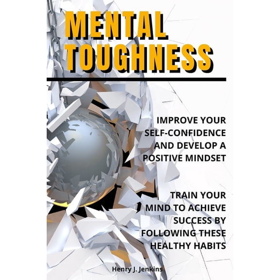 Mental Toughness: Improve your Self-Confidence and develop a positive mindset. Train your mind to achieve success by fol, (Paperback)