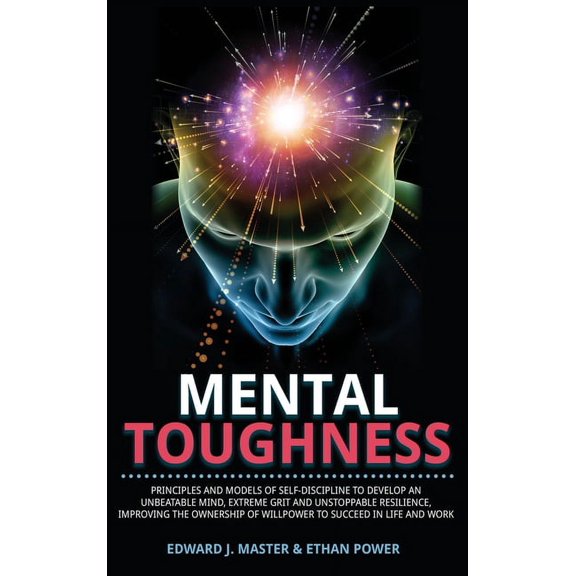 Mental Toughness: Principles and Models of Self-Discipline to Develop an Unbeatable Mind, Extreme Grit and Unstoppable Resilience, Improving the Ownership of Willpower to Succeed in Life and Work (Har