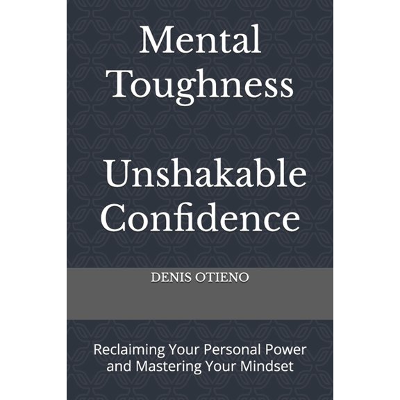 Mental Toughness; Unshakable Confidence: Reclaiming Your Personal Power and Mastering Your Mindset, (Paperback)