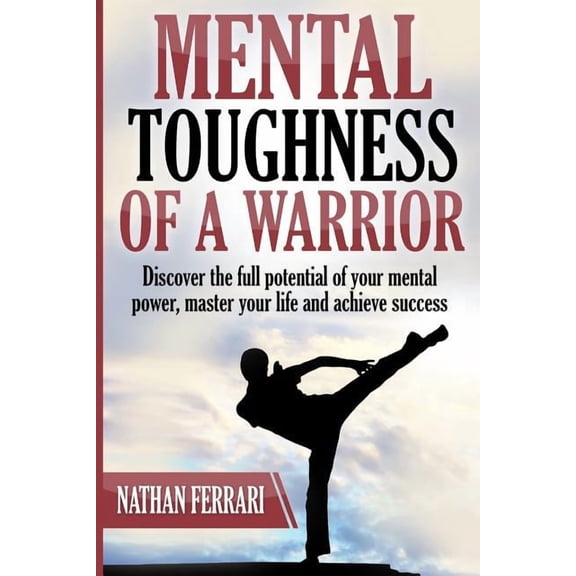 Mental toughness of a warrior: Discover the full potential of your mental power, master your life and achieve success, (Paperback)