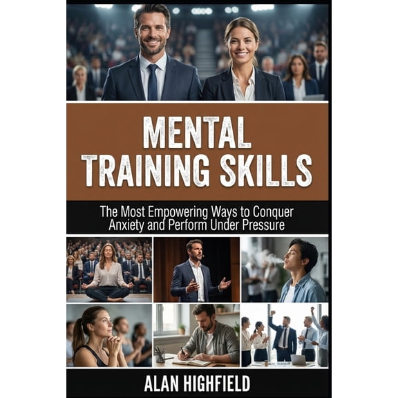 Mental Training Skills: The Most Empowering Ways to Conquer Anxiety, Build Mental Resilience and Perform Under Pressure, (Paperback)