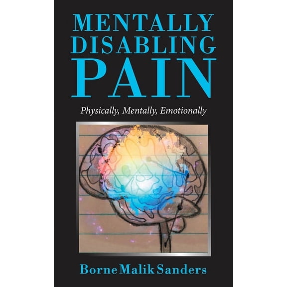 Mentally Disabling Pain : Physically, Mentally, Emotionally
