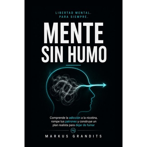 Mente Sin Humo: Comprende la adiccin a la nicotina, rompe tus patrones y construye un plan realista para dejar de fumar, (Paperback)
