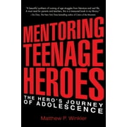 Mentoring Teenage Heroes : The Hero's Journey of Adolescence (Paperback)