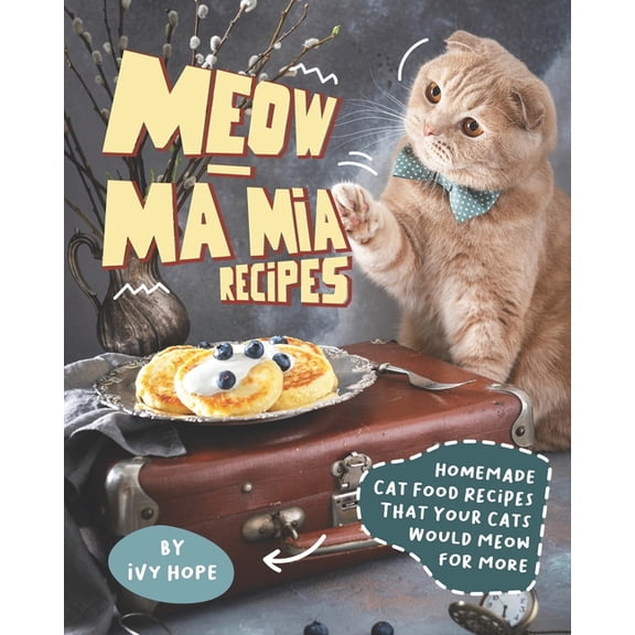 Meow-Ma Mia Recipes: Homemade Cat Food Recipes That Your Cats Would Meow for More
