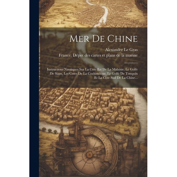 Mer De Chine: Instructions Nautiques Sur La Cote Est De La Malaisie, Le Golfe De Siam, Les Cotes De La Cochinchine, Le Golfe De Tonquin Et La Cote Sud De La Chine... (Paperback)