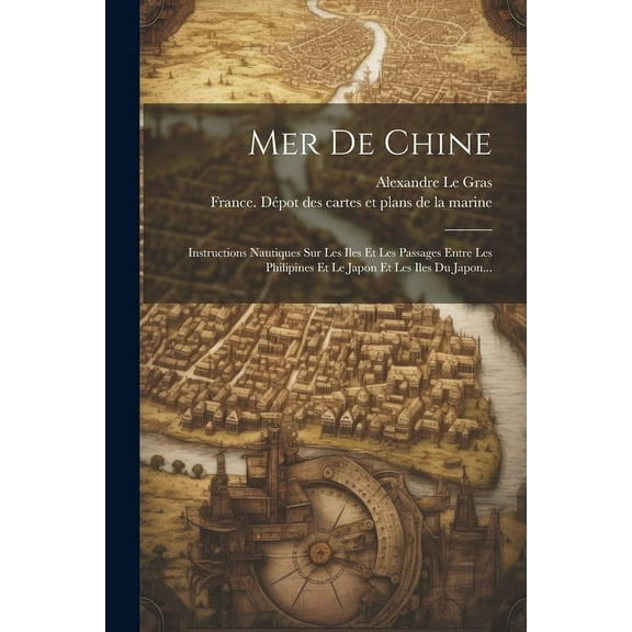 Mer De Chine: Instructions Nautiques Sur Les Iles Et Les Passages Entre Les Philipines Et Le Japon Et Les Iles Du Japon... (Paperback)