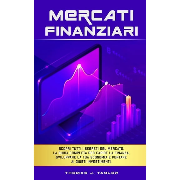 Mercati Finanziari : Scopri tutti i segreti del mercato. La guida completa per capire la finanza, sviluppare la tua economia e puntare ai giusti investimenti. (Paperback)