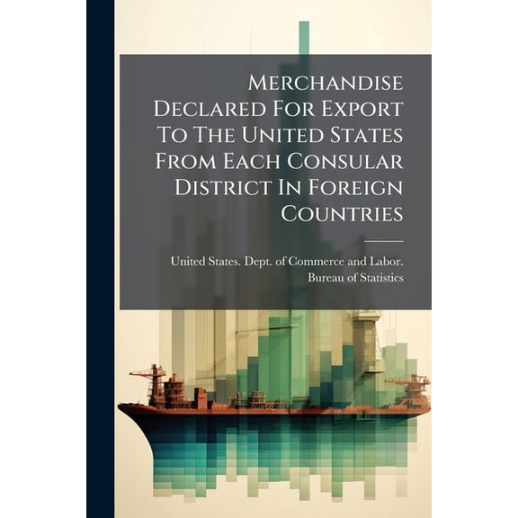 Merchandise Declared For Export To The United States From Each Consular District In Foreign Countries (Paperback)