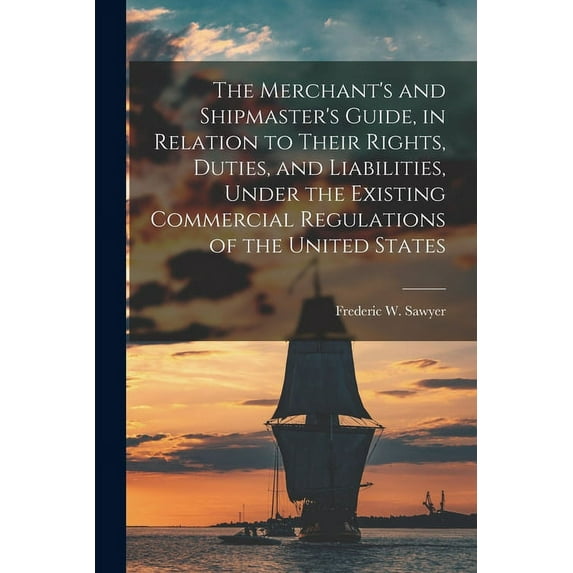 The Merchant's and Shipmaster's Guide, in Relation to Their Rights, Duties, and Liabilities, Under the Existing Commerci, (Paperback)