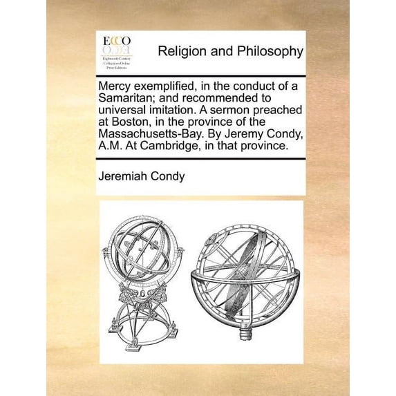 Mercy Exemplified, in the Conduct of a Samaritan; And Recommended to Universal Imitation. a Sermon Preached at Boston, in the Province of the Massachusetts-Bay. by Jeremy Condy, A.M. at Cambridge, in That Province. (Paperback)