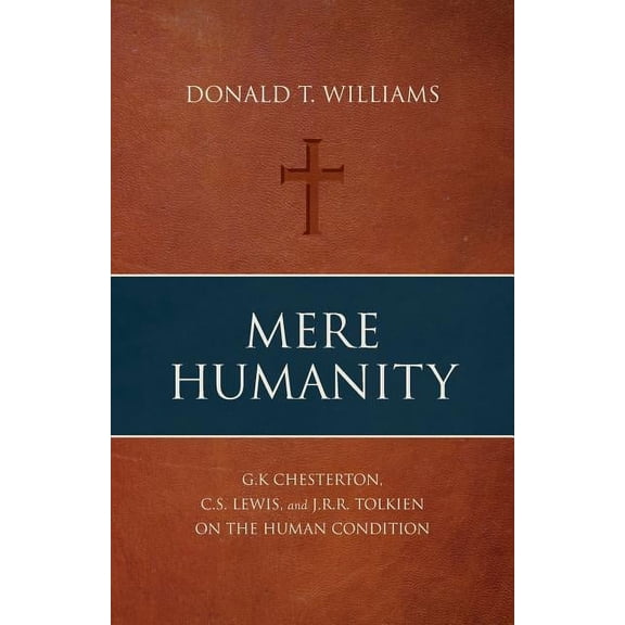 Mere Humanity: G.K. Chesterton, C.S. Lewis, and J.R.R. Tolkien on the Human Condition (Paperback)