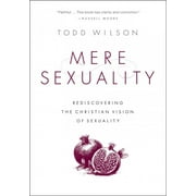 Mere Sexuality: Rediscovering the Christian Vision of Sexuality (Paperback) by Todd A Wilson