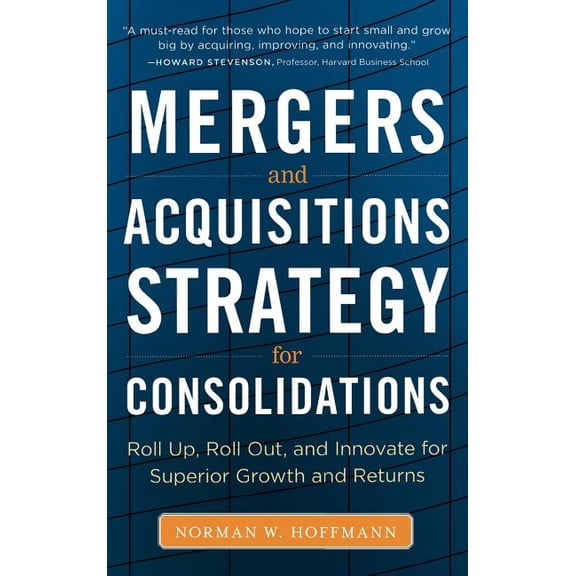 Mergers and Acquisitions Strategy for Consolidations: Roll Up, Roll Out and Innovate for Superior Growth and Returns, (Hardcover)