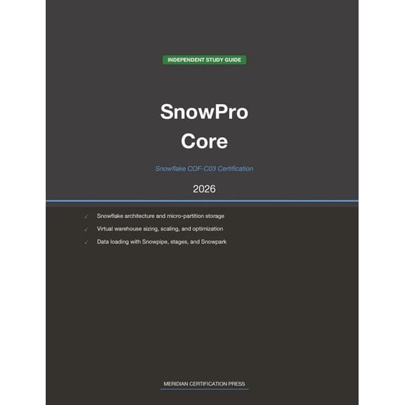 Meridian Certification Press Study Guide Snowflake SnowPro Core COF-C03 Study Guide 2026: Complete Exam Prep with Practice Questions, Detailed Explanations, and , (Paperback)