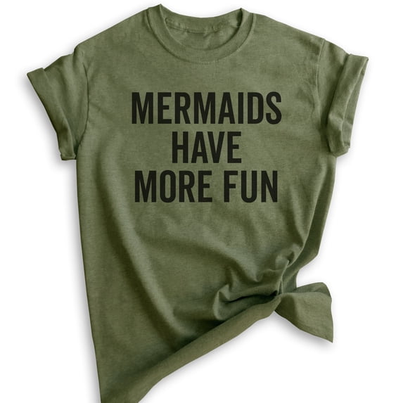 Mermaids Have More Fun T-shirt, Unisex Women's Shirt, Summer Shirt, Mermaid T-shirt, Ocean Swimming Shirt, Heather Military Green, Small