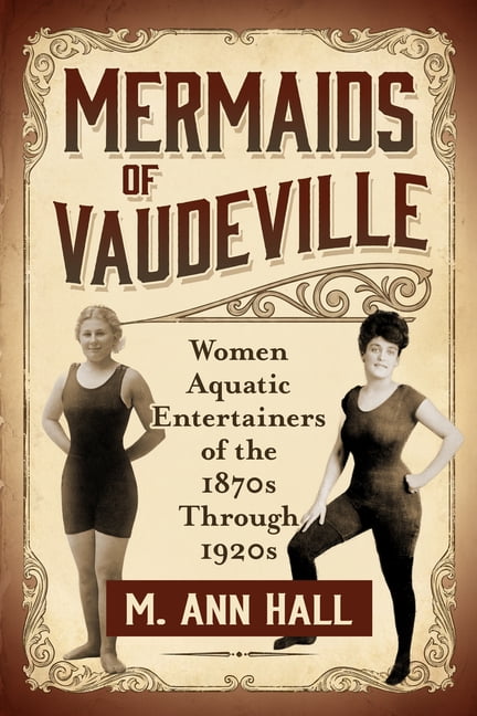 Mermaids of Vaudeville: Women Aquatic Entertainers of the 1870s Through 1920s, (Paperback)