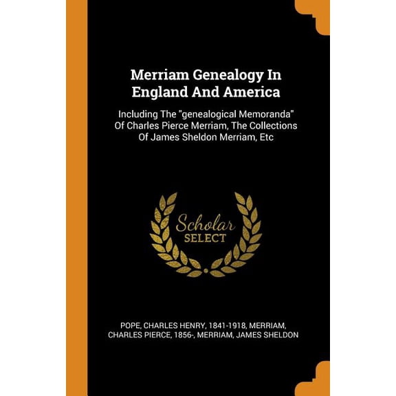 Merriam Genealogy in England and America : Including the Genealogical Memoranda of Charles Pierce Merriam, the Collections of James Sheldon Merriam, Etc (Paperback)