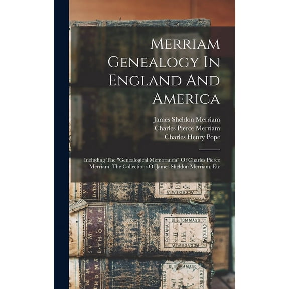 Merriam Genealogy In England And America: Including The "genealogical Memoranda" Of Charles Pierce Merriam, The Collections Of James Sheldon Merriam, Etc (Hardcover)