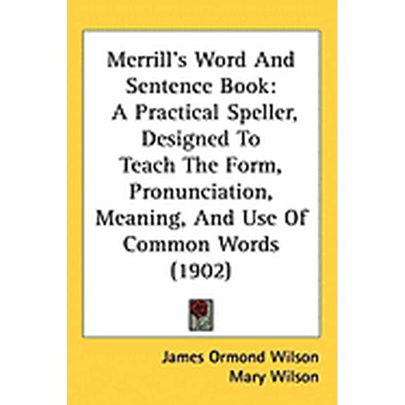 Merrill's Word And Sentence Book : A Practical Speller, Designed To Teach The Form, Pronunciation, Meaning, And Use Of Common Words (1902) (Paperback)