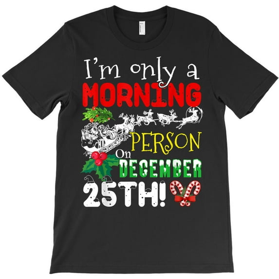 Merry Christmas I'm Only A Morning Person On December 25th Funny Holiday Graphic Unisex T-Shirt - Thoughtful Gift Idea, Up to Size 5XL