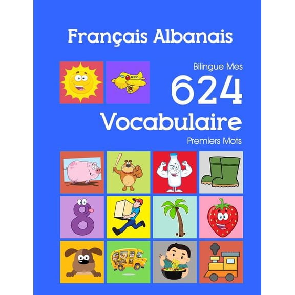 Mes 624 Premiers Mots Pour Les 2-7 ANS: Franais Albanais Bilingue Mes 624 Vocabulaire Premiers Mots: Francais Albanais imagier essentiel dictionnaire ( French Albanian flashcards ) (Paperback)
