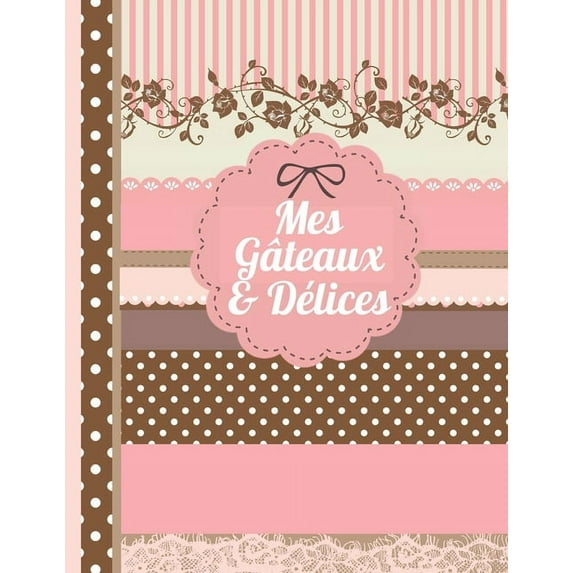 Mes Gateaux et Délices: Le carnet à compléter - livre de cuisine personalisé à écrire 120 de vos recettes préférées pour les femmes, les filles et les adolescentes, motif scrapbooking - environ A4 cou