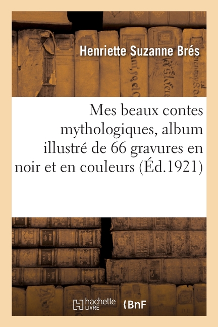 Mes beaux contes mythologiques: Album illustrÃ© de 66 gravures en noir et en couleurs, (Paperback)